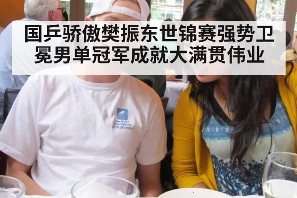 国乒骄傲樊振东世锦赛强势卫冕男单冠军成就大满贯伟业