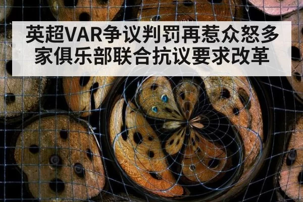 英超VAR争议判罚再惹众怒多家俱乐部联合抗议要求改革