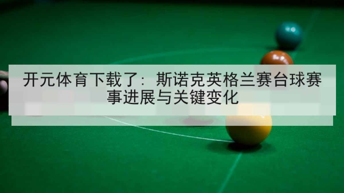 开元体育下载了: 斯诺克英格兰赛台球赛事进展与关键变化