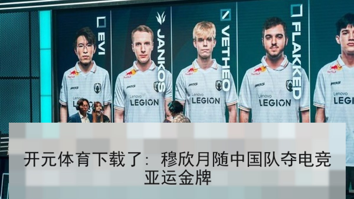 开元体育下载了: 穆欣月随中国队夺电竞亚运金牌